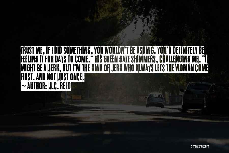 J.C. Reed Quotes: Trust Me, If I Did Something, You Wouldn't Be Asking. You'd Definitely Be Feeling It For Days To Come. His
