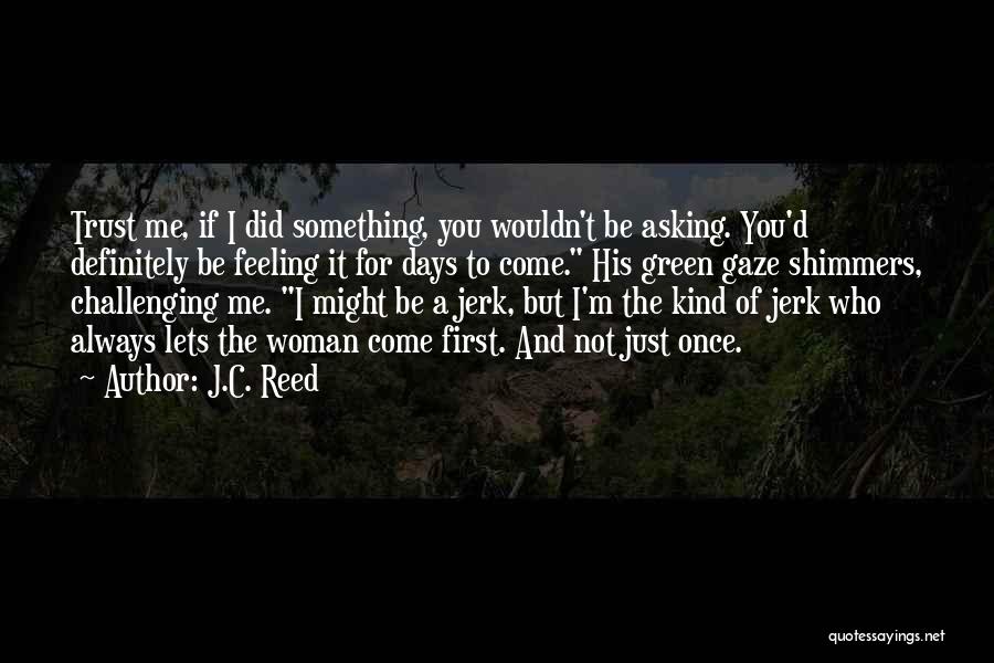 J.C. Reed Quotes: Trust Me, If I Did Something, You Wouldn't Be Asking. You'd Definitely Be Feeling It For Days To Come. His