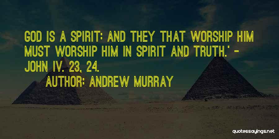 Andrew Murray Quotes: God Is A Spirit: And They That Worship Him Must Worship Him In Spirit And Truth.' - John Iv. 23,