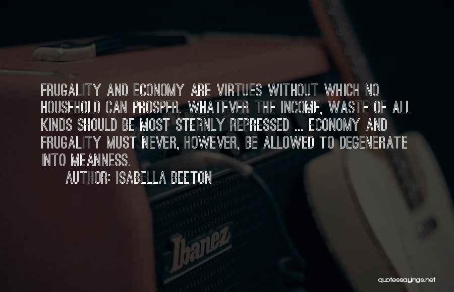 Isabella Beeton Quotes: Frugality And Economy Are Virtues Without Which No Household Can Prosper. Whatever The Income, Waste Of All Kinds Should Be