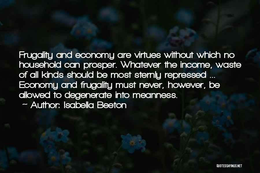 Isabella Beeton Quotes: Frugality And Economy Are Virtues Without Which No Household Can Prosper. Whatever The Income, Waste Of All Kinds Should Be