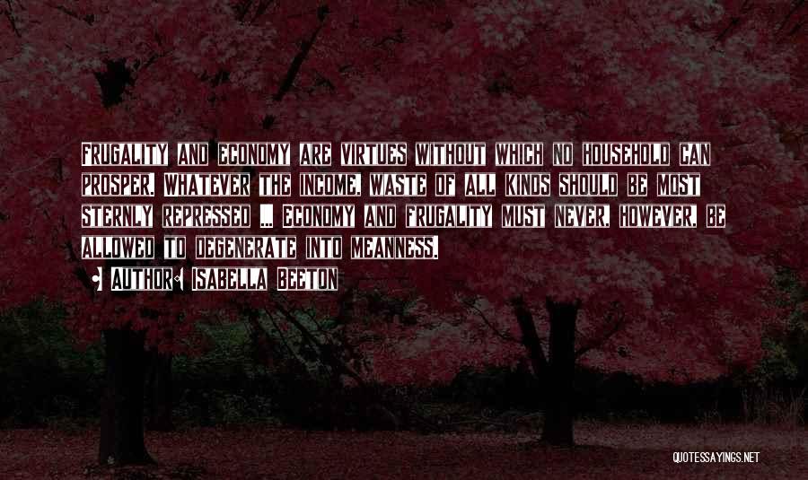 Isabella Beeton Quotes: Frugality And Economy Are Virtues Without Which No Household Can Prosper. Whatever The Income, Waste Of All Kinds Should Be