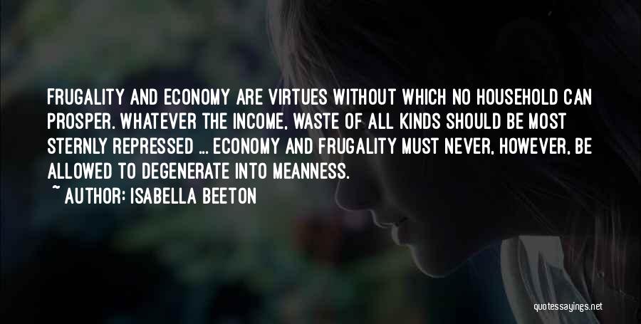 Isabella Beeton Quotes: Frugality And Economy Are Virtues Without Which No Household Can Prosper. Whatever The Income, Waste Of All Kinds Should Be