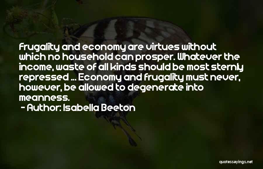 Isabella Beeton Quotes: Frugality And Economy Are Virtues Without Which No Household Can Prosper. Whatever The Income, Waste Of All Kinds Should Be