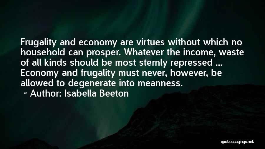 Isabella Beeton Quotes: Frugality And Economy Are Virtues Without Which No Household Can Prosper. Whatever The Income, Waste Of All Kinds Should Be