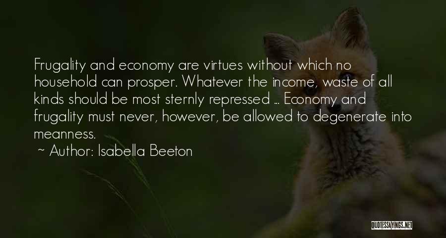 Isabella Beeton Quotes: Frugality And Economy Are Virtues Without Which No Household Can Prosper. Whatever The Income, Waste Of All Kinds Should Be