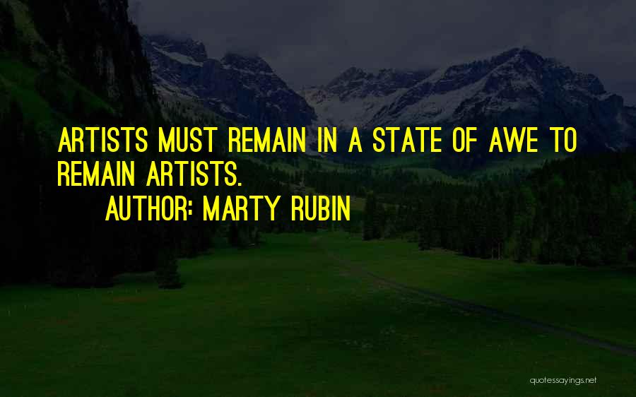 Marty Rubin Quotes: Artists Must Remain In A State Of Awe To Remain Artists.
