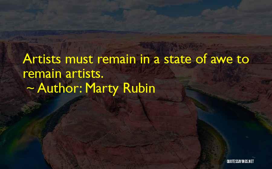 Marty Rubin Quotes: Artists Must Remain In A State Of Awe To Remain Artists.
