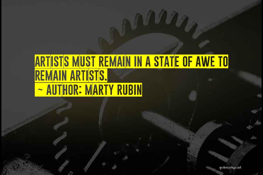 Marty Rubin Quotes: Artists Must Remain In A State Of Awe To Remain Artists.