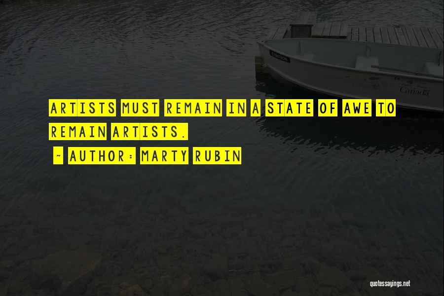 Marty Rubin Quotes: Artists Must Remain In A State Of Awe To Remain Artists.