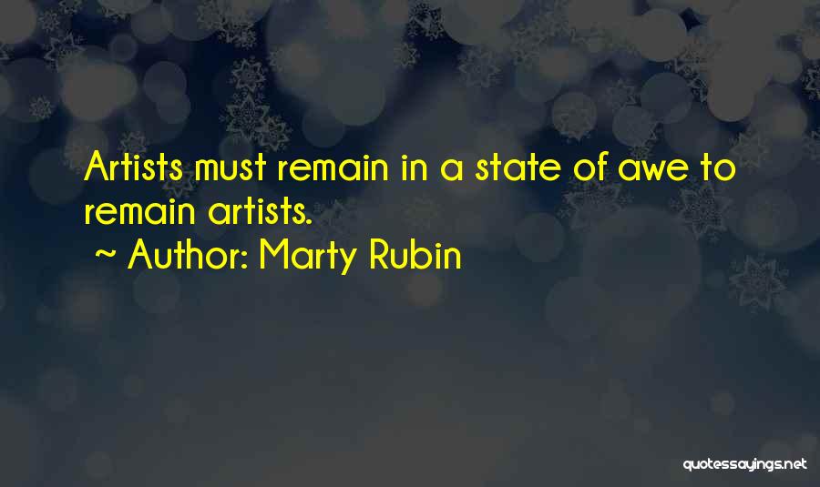 Marty Rubin Quotes: Artists Must Remain In A State Of Awe To Remain Artists.