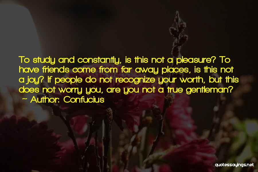 Confucius Quotes: To Study And Constantly, Is This Not A Pleasure? To Have Friends Come From Far Away Places, Is This Not