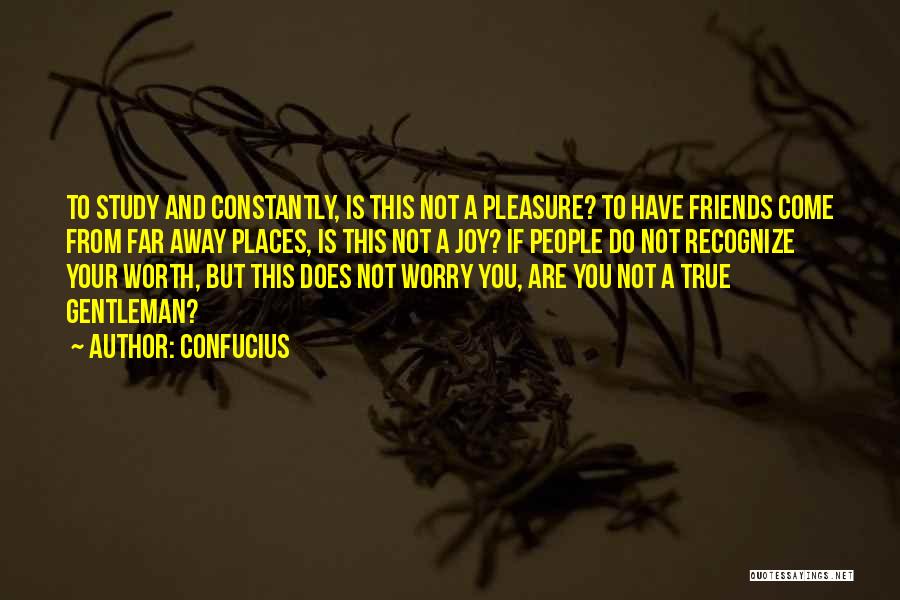 Confucius Quotes: To Study And Constantly, Is This Not A Pleasure? To Have Friends Come From Far Away Places, Is This Not