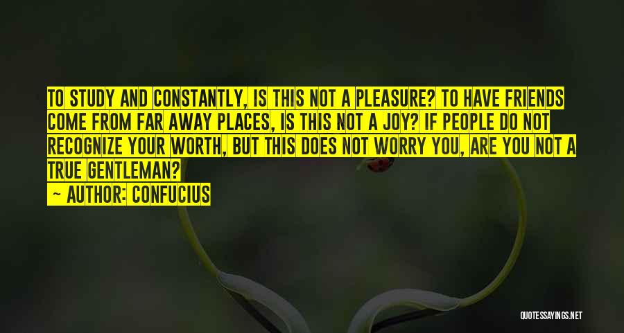 Confucius Quotes: To Study And Constantly, Is This Not A Pleasure? To Have Friends Come From Far Away Places, Is This Not