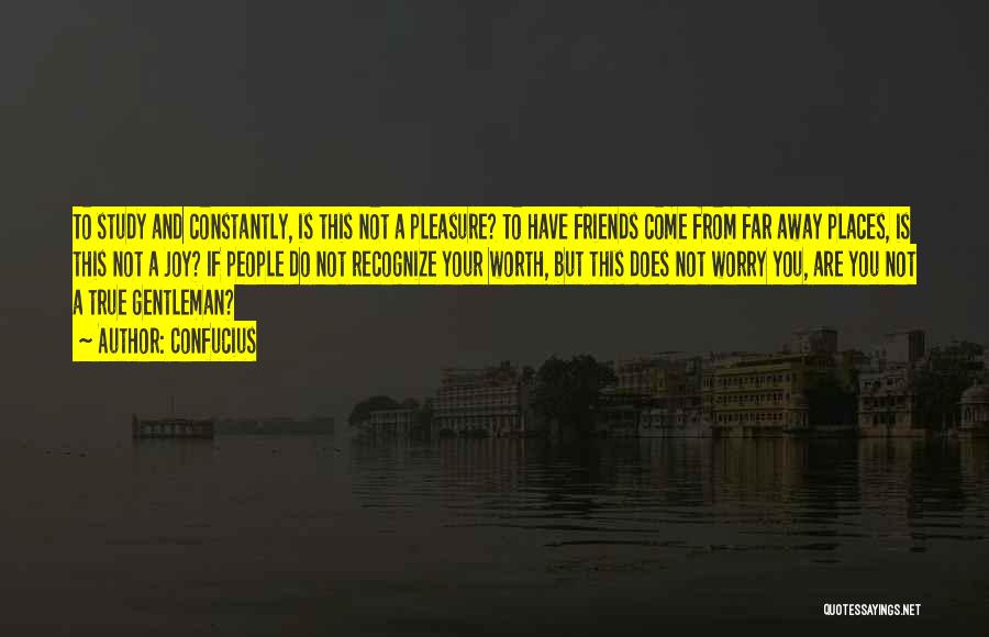 Confucius Quotes: To Study And Constantly, Is This Not A Pleasure? To Have Friends Come From Far Away Places, Is This Not