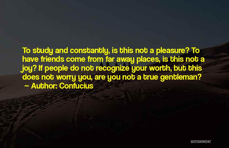 Confucius Quotes: To Study And Constantly, Is This Not A Pleasure? To Have Friends Come From Far Away Places, Is This Not