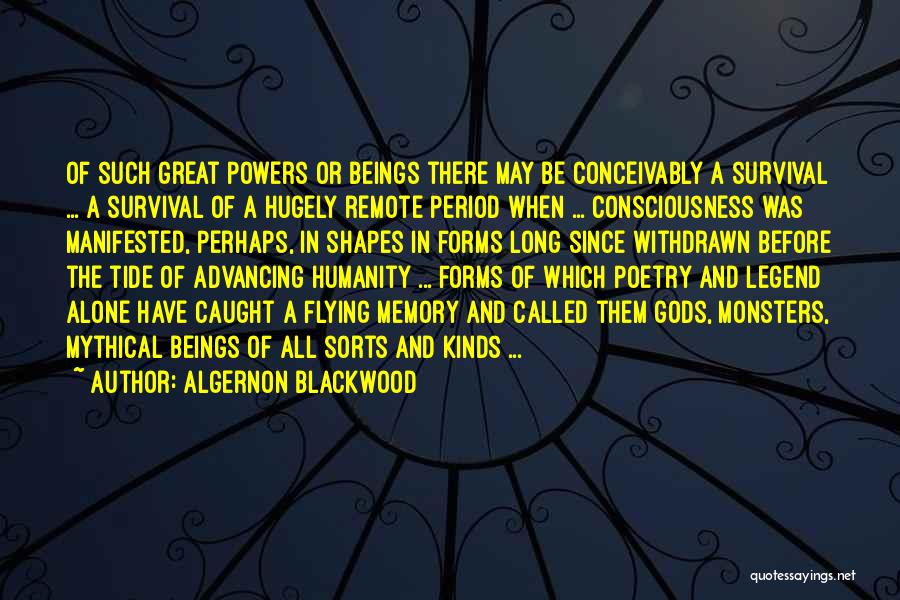 Algernon Blackwood Quotes: Of Such Great Powers Or Beings There May Be Conceivably A Survival ... A Survival Of A Hugely Remote Period