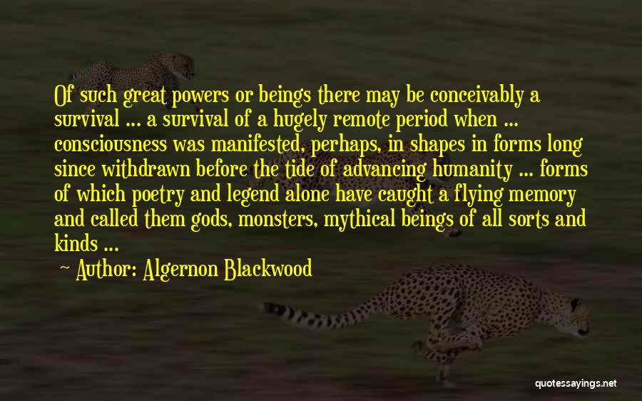 Algernon Blackwood Quotes: Of Such Great Powers Or Beings There May Be Conceivably A Survival ... A Survival Of A Hugely Remote Period