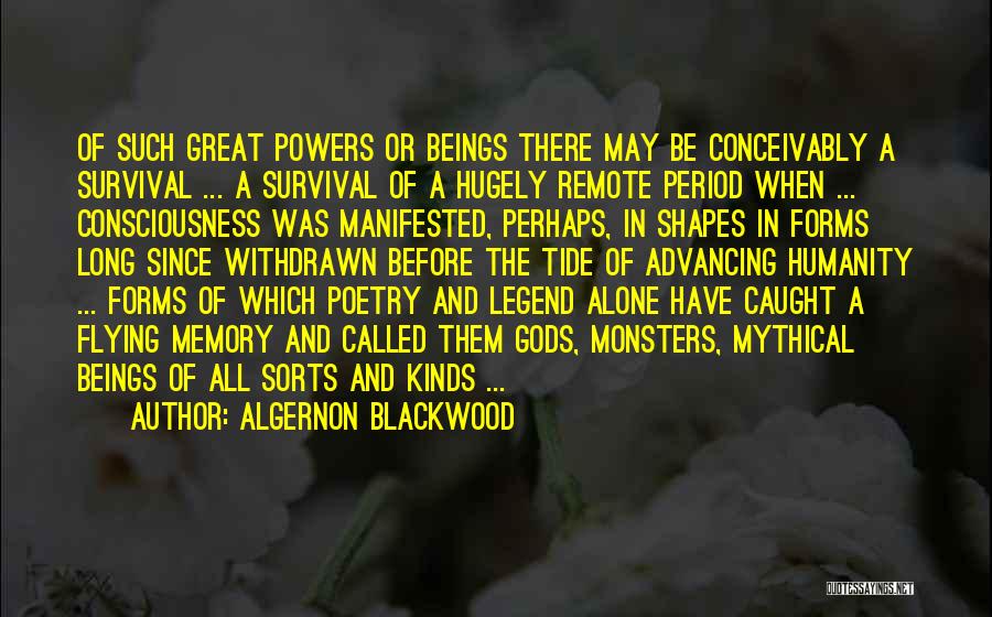 Algernon Blackwood Quotes: Of Such Great Powers Or Beings There May Be Conceivably A Survival ... A Survival Of A Hugely Remote Period