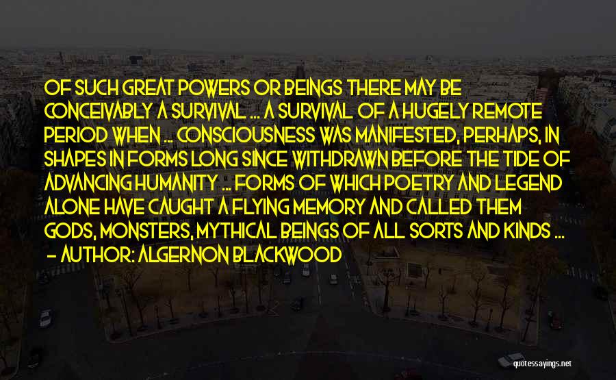 Algernon Blackwood Quotes: Of Such Great Powers Or Beings There May Be Conceivably A Survival ... A Survival Of A Hugely Remote Period