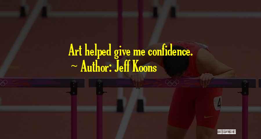 Jeff Koons Quotes: Art Helped Give Me Confidence.