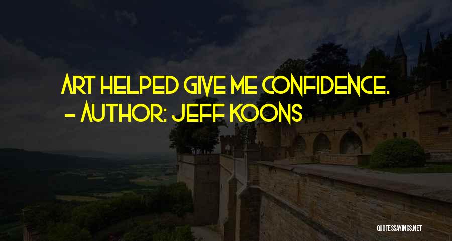 Jeff Koons Quotes: Art Helped Give Me Confidence.