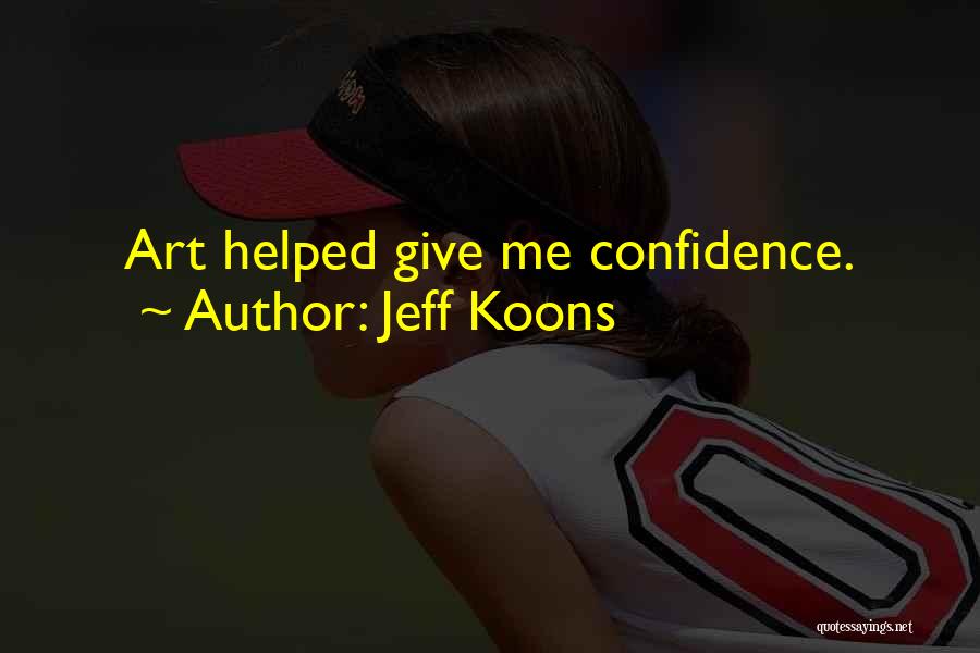 Jeff Koons Quotes: Art Helped Give Me Confidence.