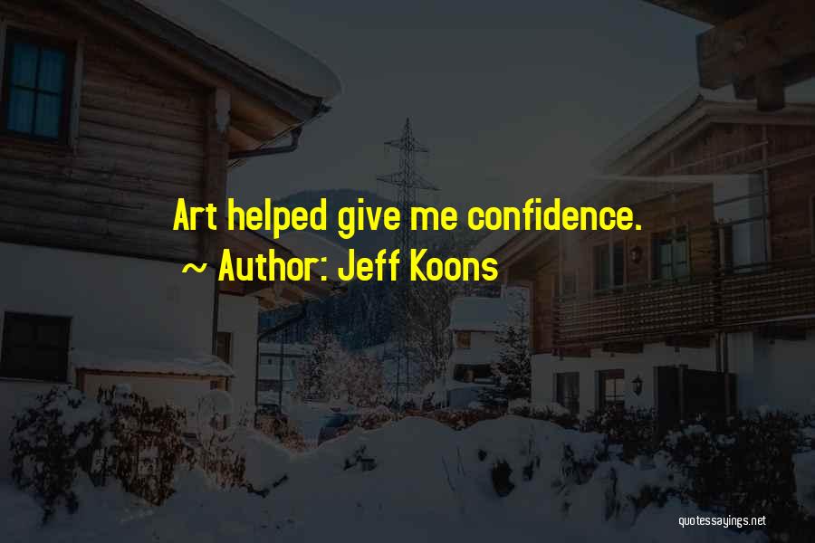Jeff Koons Quotes: Art Helped Give Me Confidence.