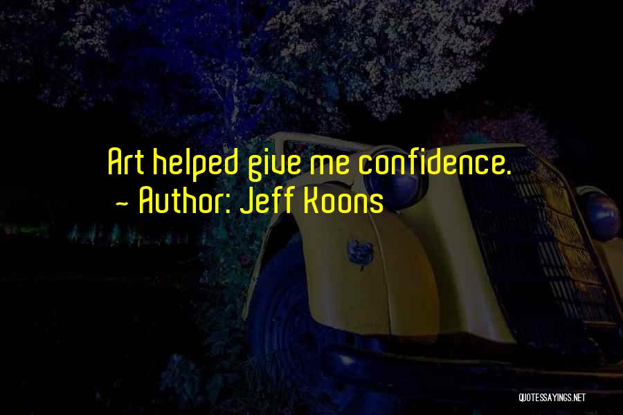 Jeff Koons Quotes: Art Helped Give Me Confidence.