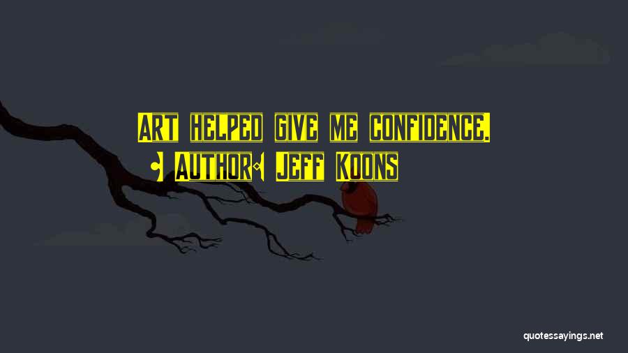 Jeff Koons Quotes: Art Helped Give Me Confidence.
