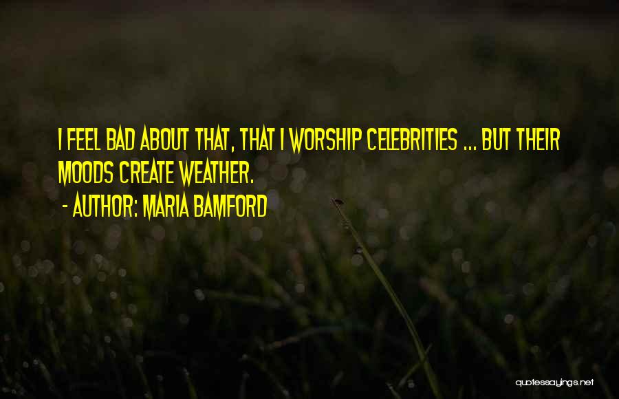Maria Bamford Quotes: I Feel Bad About That, That I Worship Celebrities ... But Their Moods Create Weather.