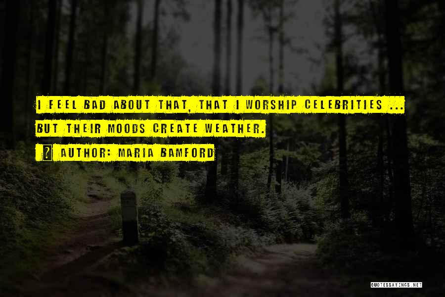 Maria Bamford Quotes: I Feel Bad About That, That I Worship Celebrities ... But Their Moods Create Weather.