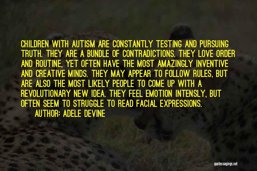 Adele Devine Quotes: Children With Autism Are Constantly Testing And Pursuing Truth. They Are A Bundle Of Contradictions. They Love Order And Routine,