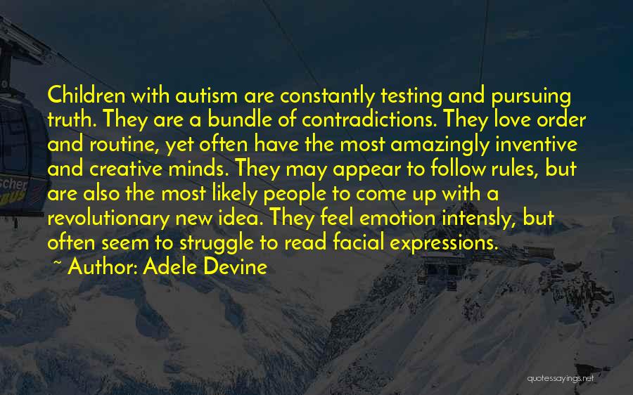 Adele Devine Quotes: Children With Autism Are Constantly Testing And Pursuing Truth. They Are A Bundle Of Contradictions. They Love Order And Routine,