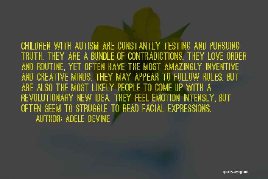 Adele Devine Quotes: Children With Autism Are Constantly Testing And Pursuing Truth. They Are A Bundle Of Contradictions. They Love Order And Routine,