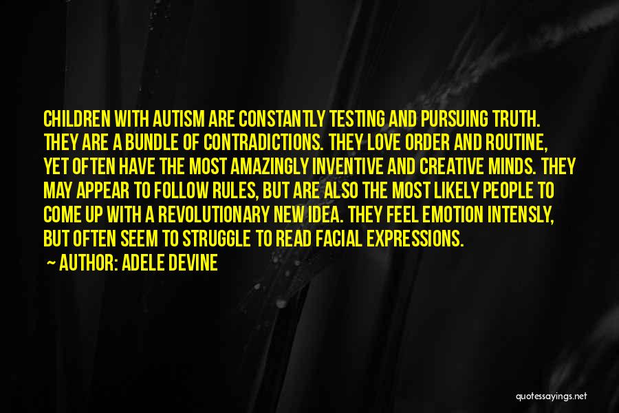 Adele Devine Quotes: Children With Autism Are Constantly Testing And Pursuing Truth. They Are A Bundle Of Contradictions. They Love Order And Routine,