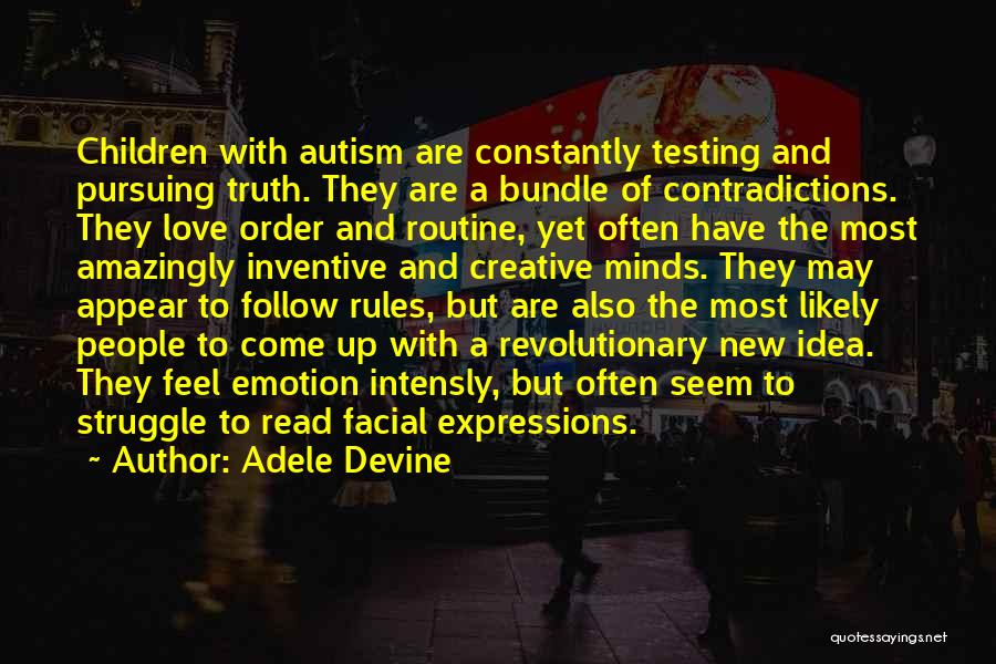 Adele Devine Quotes: Children With Autism Are Constantly Testing And Pursuing Truth. They Are A Bundle Of Contradictions. They Love Order And Routine,