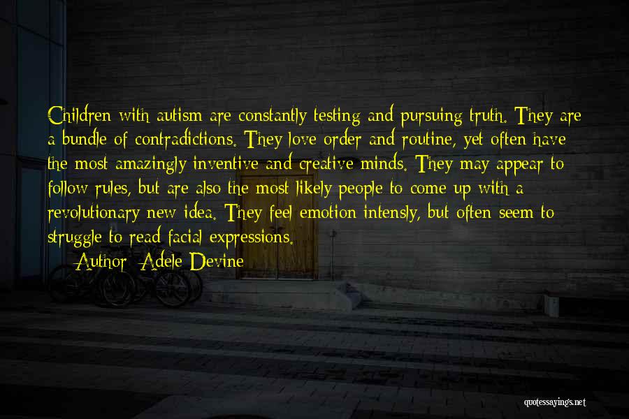 Adele Devine Quotes: Children With Autism Are Constantly Testing And Pursuing Truth. They Are A Bundle Of Contradictions. They Love Order And Routine,