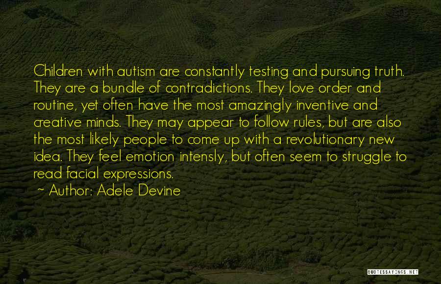 Adele Devine Quotes: Children With Autism Are Constantly Testing And Pursuing Truth. They Are A Bundle Of Contradictions. They Love Order And Routine,