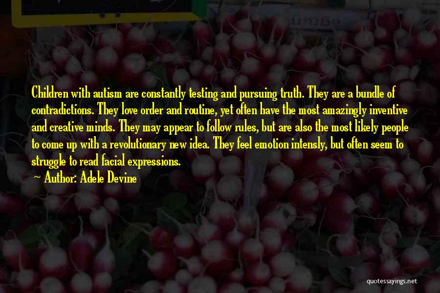 Adele Devine Quotes: Children With Autism Are Constantly Testing And Pursuing Truth. They Are A Bundle Of Contradictions. They Love Order And Routine,