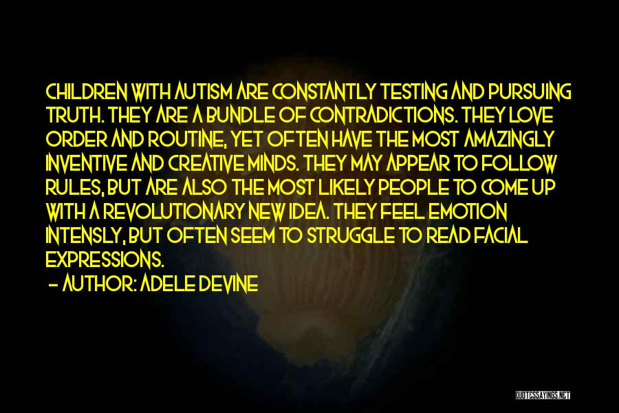 Adele Devine Quotes: Children With Autism Are Constantly Testing And Pursuing Truth. They Are A Bundle Of Contradictions. They Love Order And Routine,