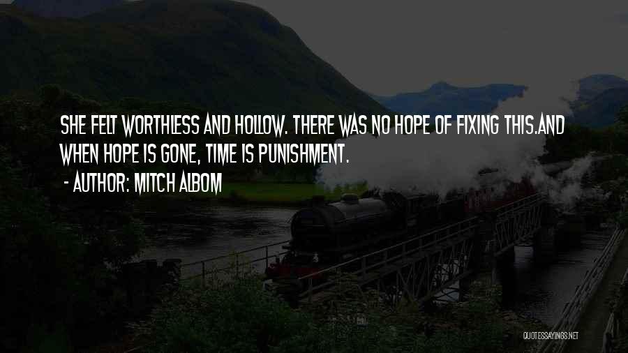 Mitch Albom Quotes: She Felt Worthless And Hollow. There Was No Hope Of Fixing This.and When Hope Is Gone, Time Is Punishment.