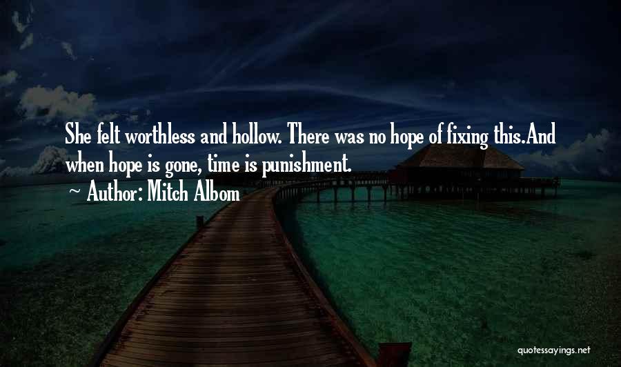 Mitch Albom Quotes: She Felt Worthless And Hollow. There Was No Hope Of Fixing This.and When Hope Is Gone, Time Is Punishment.