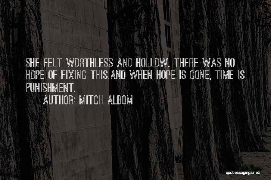 Mitch Albom Quotes: She Felt Worthless And Hollow. There Was No Hope Of Fixing This.and When Hope Is Gone, Time Is Punishment.