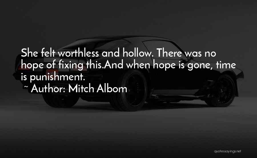 Mitch Albom Quotes: She Felt Worthless And Hollow. There Was No Hope Of Fixing This.and When Hope Is Gone, Time Is Punishment.