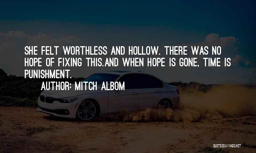 Mitch Albom Quotes: She Felt Worthless And Hollow. There Was No Hope Of Fixing This.and When Hope Is Gone, Time Is Punishment.