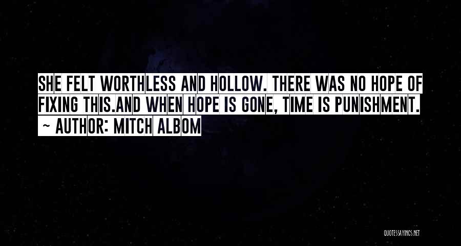 Mitch Albom Quotes: She Felt Worthless And Hollow. There Was No Hope Of Fixing This.and When Hope Is Gone, Time Is Punishment.