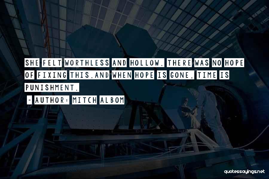 Mitch Albom Quotes: She Felt Worthless And Hollow. There Was No Hope Of Fixing This.and When Hope Is Gone, Time Is Punishment.