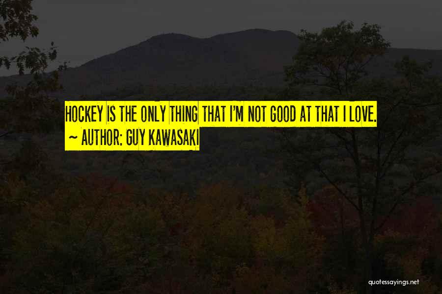 Guy Kawasaki Quotes: Hockey Is The Only Thing That I'm Not Good At That I Love.