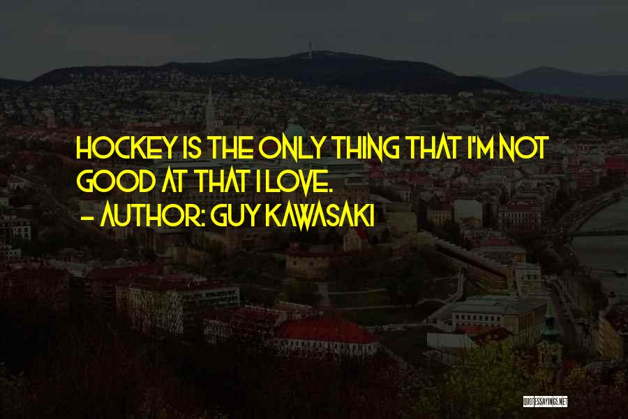 Guy Kawasaki Quotes: Hockey Is The Only Thing That I'm Not Good At That I Love.